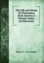 The Life And Works Of Christopher Dock America S Pioneer Writer On Education - Martin G. Brumbaugh