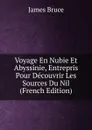 Voyage En Nubie Et Abyssinie, Entrepris Pour Decouvrir Les Sources Du Nil  (French Edition) - James Bruce