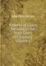 Reports of Cases Decided in the High Court of Chancery, Volume 1 - John Peter De Gex