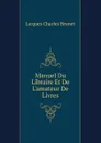 Manuel Du Libraire Et De L.amateur De Livres - Jacques Charles Brunet
