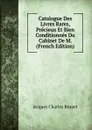 Catalogue Des Livres Rares, Precieux Et Bien Conditionnes Du Cabinet De M.  (French Edition) - Jacques Charles Brunet