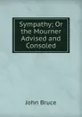 Sympathy; Or the Mourner Advised and Consoled - John Bruce