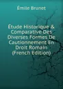 Etude Historique . Comparative Des Diverses Formes De Cautionnement En Droit Romain (French Edition) - Émile Brunet