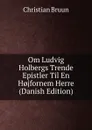Om Ludvig Holbergs Trende Epistler Til En H.jfornem Herre (Danish Edition) - Christian Bruun