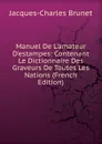 Manuel De L.amateur D.estampes: Contenant Le Dictionnaire Des Graveurs De Toutes Les Nations (French Edition) - Jacques-Charles Brunet