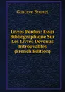 Livres Perdus: Essai Bibliographique Sur Les Livres Devenus Introuvables (French Edition) - Gustave Brunet