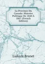 La Province Du Canada: Histoire Politique De 1840 A 1867 (French Edition) - Ludovic Brunet