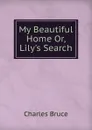 My Beautiful Home Or, Lily.s Search - Charles Bruce