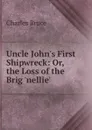 Uncle John.s First Shipwreck: Or, the Loss of the Brig .nellie.. - Charles Bruce