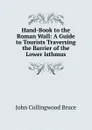 Hand-Book to the Roman Wall: A Guide to Tourists Traversing the Barrier of the Lower Isthmus - John Collingwood Bruce