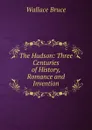 The Hudson: Three Centuries of History, Romance and Invention - Wallace Bruce