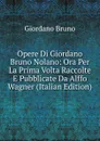 Opere Di Giordano Bruno Nolano: Ora Per La Prima Volta Raccolte E Pubblicate Da Alffo Wagner (Italian Edition) - Giordano Bruno