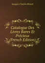Catalogue Des Livres Rares Et Precieux (French Edition) - Jacques-Charles Brunet