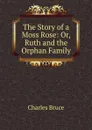 The Story of a Moss Rose: Or, Ruth and the Orphan Family - Charles Bruce