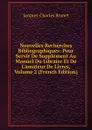 Nouvelles Recherches Bibliographiques: Pour Servir De Supplement Au Manuel Du Libraire Et De L.amateur De Livres, Volume 2 (French Edition) - Jacques-Charles Brunet