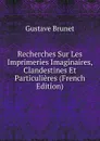 Recherches Sur Les Imprimeries Imaginaires, Clandestines Et Particulieres (French Edition) - Gustave Brunet