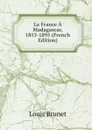 La France A Madagascar, 1815-1895 (French Edition) - Louis Brunet