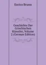 Geschichte Der Griechischen Kunstler, Volume 2 (German Edition) - Enrico Brunn