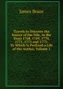 Travels to Discover the Source of the Nile, in the Years 1768, 1769, 1770, 1771, 1772 and 1773: To Which Is Prefixed a Life of the Author, Volume 1 - James Bruce