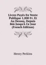 Livres Payes En Vente Publique 1,000 Fr. Et Au Dessus, Depuis 866 Jusqu.A Ce Jour (French Edition) - Henry Perkins