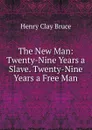 The New Man: Twenty-Nine Years a Slave. Twenty-Nine Years a Free Man - Henry Clay Bruce