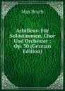 Achilleus: Fur Solostimmen, Chor Und Orchester : Op. 50 (German Edition) - Max Bruch