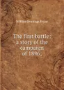 The first battle: a story of the campaign of 1896; - Bryan William Jennings