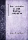 Two centuries of Irish history, 1691-1870; - Bryce Viscount James
