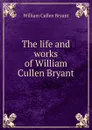 The life and works of William Cullen Bryant - Bryant William Cullen