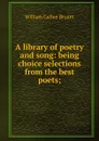 A library of poetry and song: being choice selections from the best poets; - Bryant William Cullen