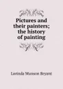 Pictures and their painters; the history of painting - Lorinda Munson Bryant