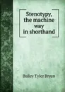 Stenotypy, the machine way in shorthand - Bailey Tyler Bryan