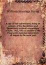 A tale of two conventions; being an account of the Republican and Democratic national conventions of June, 1912, with an outline of the Progressive national convention of August in the same year - Bryan William Jennings