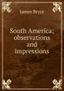 South America; observations and impressions - Bryce James