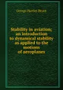 Stability in aviation; an introduction to dynamical stability as applied to the motions of aeroplanes - George Hartley Bryan