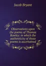 Observations upon the poems of Thomas Rowley: in which the authenticity of those poems is ascertained - Jacob Bryant