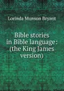 Bible stories in Bible language: (the King James version) - Lorinda Munson Bryant