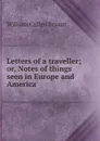 Letters of a traveller; or, Notes of things seen in Europe and America - Bryant William Cullen