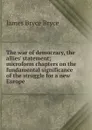 The war of democracy, the allies. statement; microform chapters on the fundamental significance of the struggle for a new Europe - Bryce Viscount James