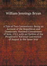 A Tale of Two Conventions: Being an Account of the Republican and Democratic National Conventions of June, 1912, with an Outline of the Progressive National Convention of August in the Same Year - Bryan William Jennings