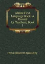 Aldine First Language Book: A Manual for Teachers, Book 1 - Frank Ellsworth Spaulding