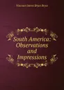 South America: Observations and Impressions - Bryce Viscount James