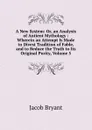 A New System: Or, an Analysis of Antient Mythology : Wherein an Attempt Is Made to Divest Tradition of Fable, and to Reduce the Truth to Its Original Purity, Volume 5 - Jacob Bryant
