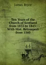 Ten Years of the Church of Scotland from 1833 to 1843: With Hist. Retrospect from 1560 - Bryce James