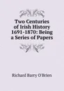 Two Centuries of Irish History 1691-1870: Being a Series of Papers - R. Barry O'Brien