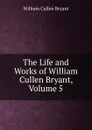 The Life and Works of William Cullen Bryant, Volume 5 - Bryant William Cullen