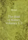 The Iliad of Homer, Volumes 1-2 - Homer