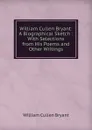 William Cullen Bryant: A Biographical Sketch : With Selections from His Poems and Other Writings - Bryant William Cullen