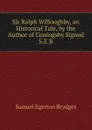 Sir Ralph Willoughby, an Historical Tale, by the Author of Coningsby Signed S.E.B - Samuel Egerton Brydges