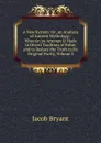 A New System: Or, an Analysis of Antient Mythology : Wherein an Attempt Is Made to Divest Tradition of Fable, and to Reduce the Truth to Its Original Purity, Volume 2 - Jacob Bryant